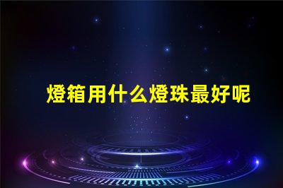 燈箱用什么燈珠最好呢
