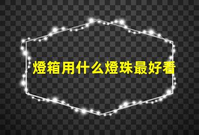 燈箱用什么燈珠最好看最亮