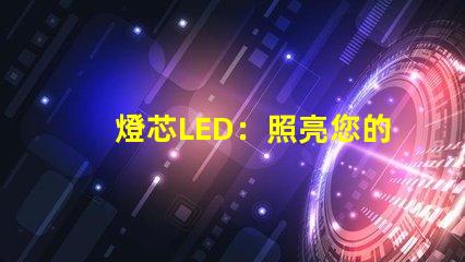 燈芯LED：照亮您的世界，讓您擁有明亮的未來