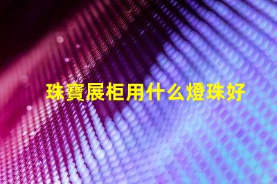 珠寶展柜用什么燈珠好看