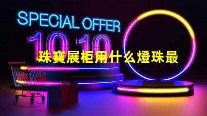 珠寶展柜用什么燈珠最好