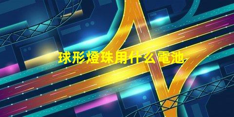球形燈珠用什么電池