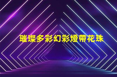 璀璨多彩幻彩燈帶花珠,打造夢幻般的居家氛圍