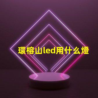 環榕山led用什么燈珠