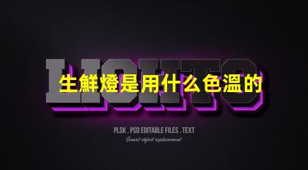 生鮮燈是用什么色溫的燈珠