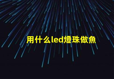 用什么led燈珠做魚缸燈