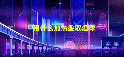 用什么加熱盤取燈珠