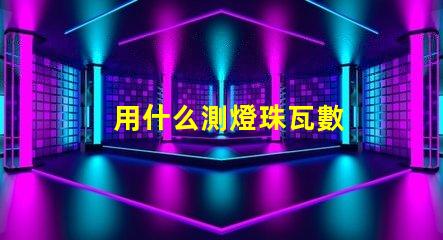 用什么測燈珠瓦數