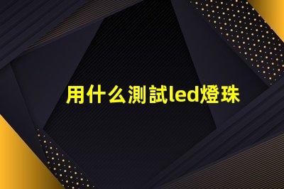 用什么測試led燈珠好壞