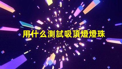 用什么測試吸頂燈燈珠