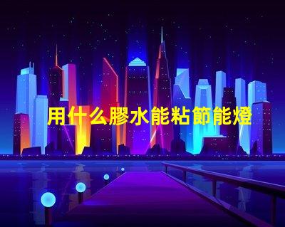 用什么膠水能粘節能燈燈珠