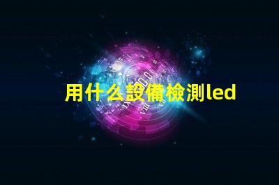 用什么設備檢測led燈珠