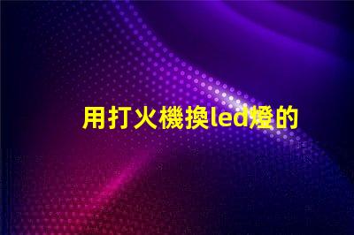 用打火機換led燈的燈珠