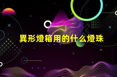 異形燈箱用的什么燈珠比較亮
