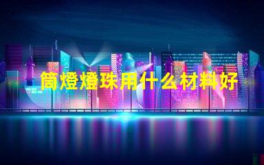 筒燈燈珠用什么材料好