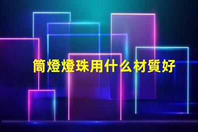 筒燈燈珠用什么材質好