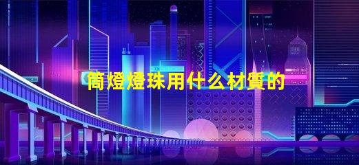 筒燈燈珠用什么材質的好