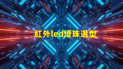 紅外led燈珠選型