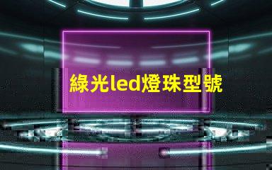 綠光led燈珠型號