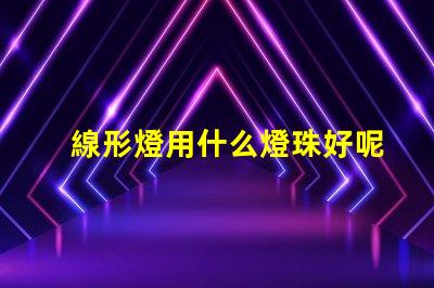 線形燈用什么燈珠好呢