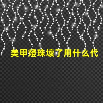 美甲燈珠壞了用什么代替