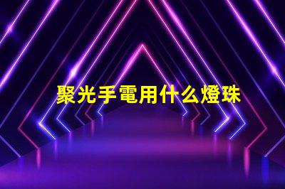 聚光手電用什么燈珠