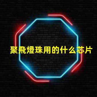 聚飛燈珠用的什么芯片