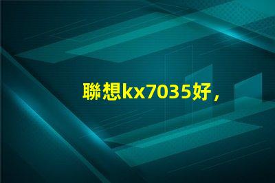 聯想kx7035好，還是kx6600好呢？？