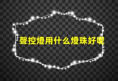 聲控燈用什么燈珠好呢