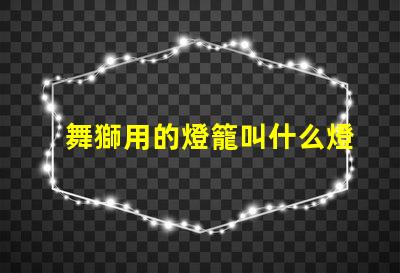 舞獅用的燈籠叫什么燈珠