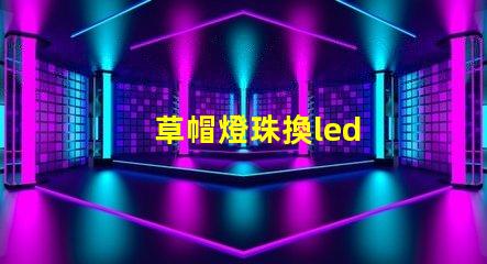 草帽燈珠換led