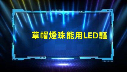 草帽燈珠能用LED驅動
