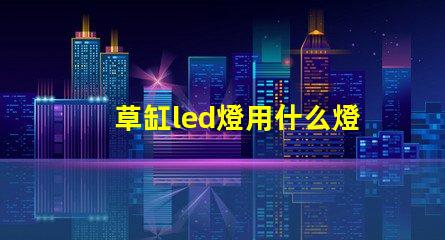 草缸led燈用什么燈珠