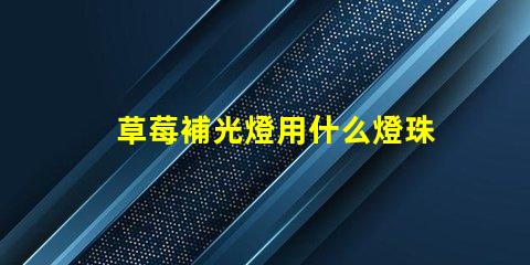 草莓補光燈用什么燈珠