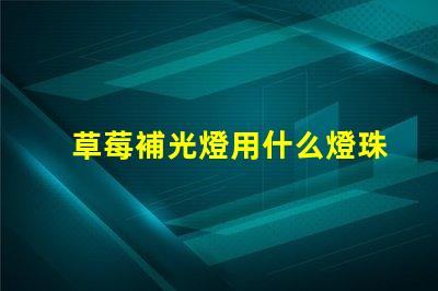 草莓補光燈用什么燈珠好看