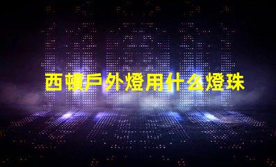 西頓戶外燈用什么燈珠