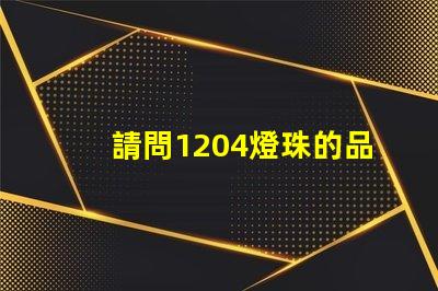 請問1204燈珠的品牌該怎么選擇？