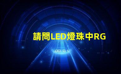 請問LED燈珠中RGBW是什么意思？那個廠家的四合一RGBW燈珠質量好？
