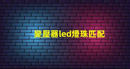 變壓器led燈珠匹配
