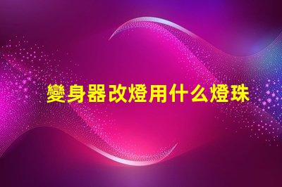 變身器改燈用什么燈珠