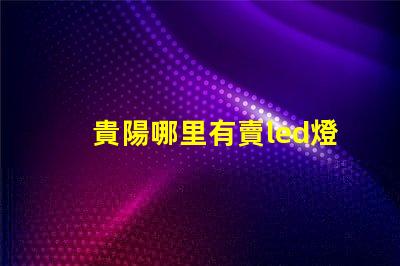 貴陽哪里有賣led燈珠的