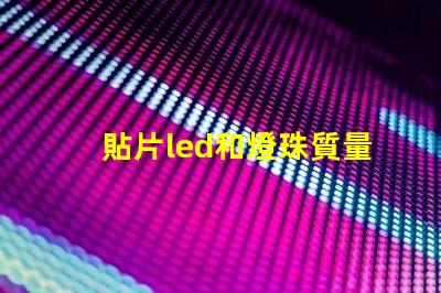 貼片led和燈珠質量好壞