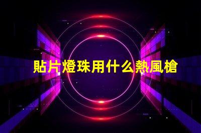 貼片燈珠用什么熱風槍好