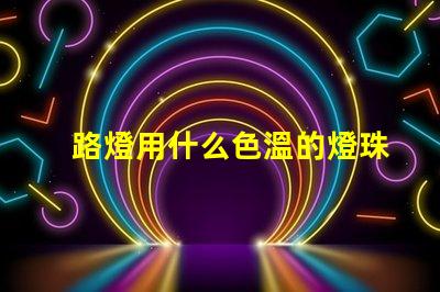 路燈用什么色溫的燈珠
