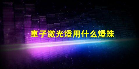 車子激光燈用什么燈珠