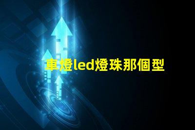 車燈led燈珠那個型號亮