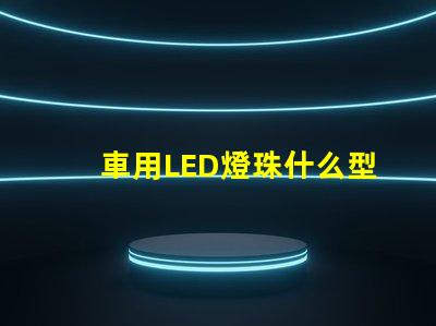 車用LED燈珠什么型號好