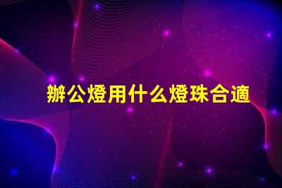辦公燈用什么燈珠合適