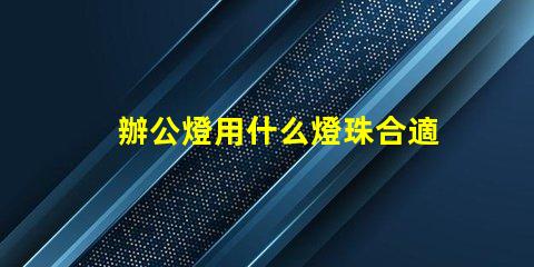 辦公燈用什么燈珠合適安全