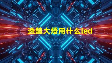 透鏡大燈用什么led燈珠
